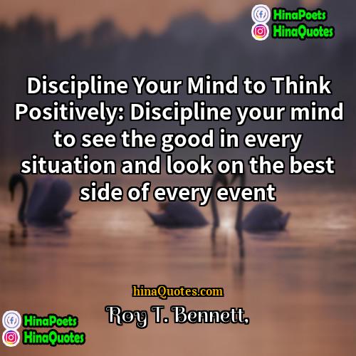 Roy T Bennett Quotes | Discipline Your Mind to Think Positively: Discipline